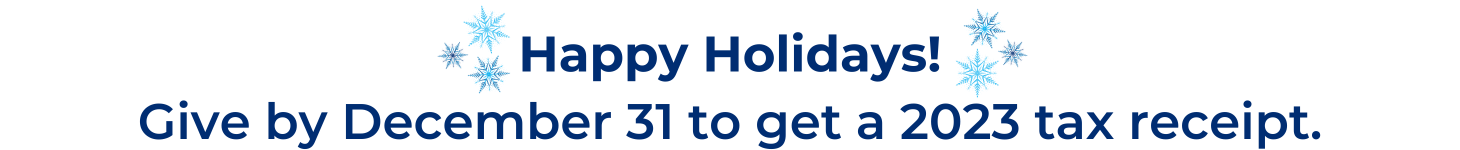 Text banner with snowflakes "Happy Holidays" "Give by December 31 to get a 2023 tax receipt."